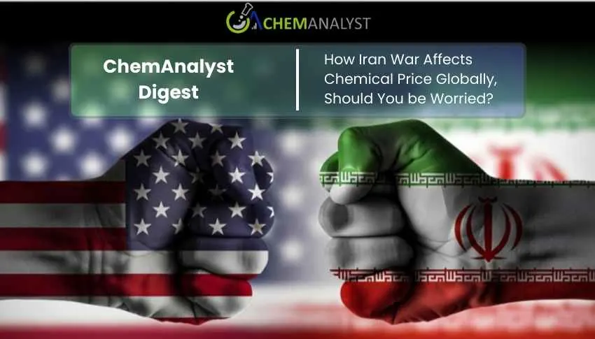 ChemAnalyst Digest: How Iran War Affects Chemical Prices Globally, Should You be Worried? | ChemAnalyst