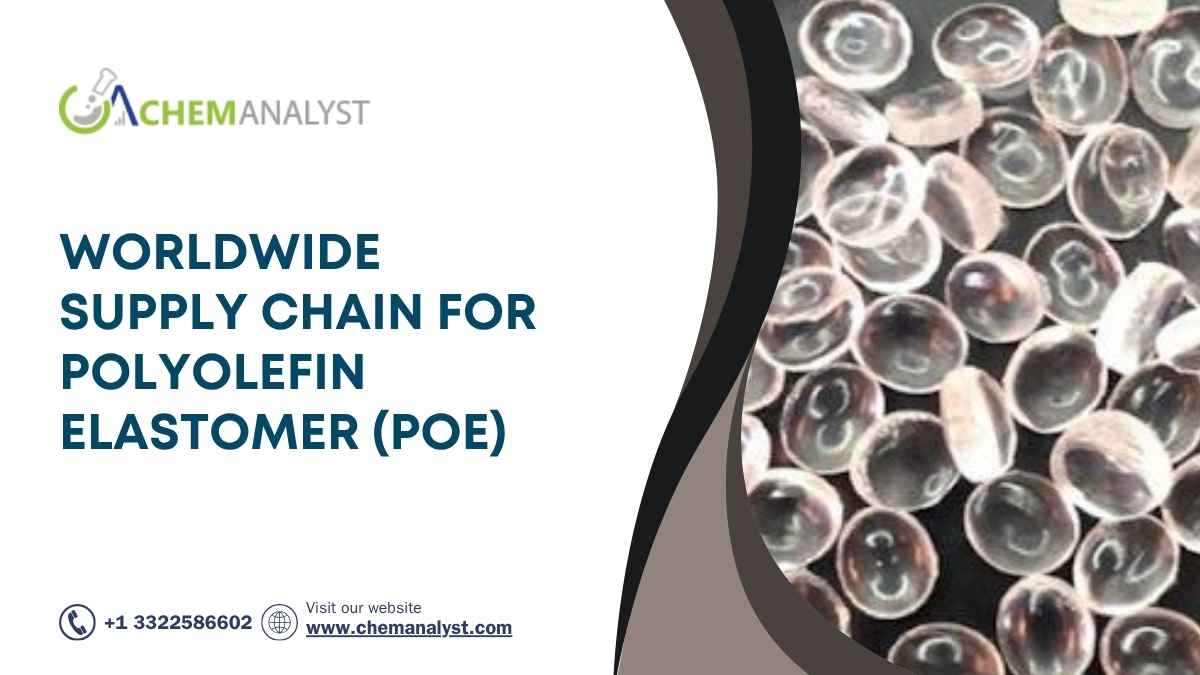 Understanding the Worldwide Supply Chain for Polyolefin Elastomer (POE): From Manufacturing to Final Use
